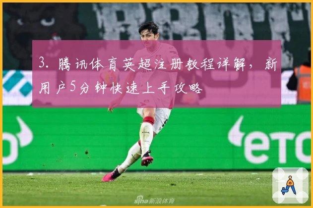 3. 腾讯体育英超注册教程详解,新用户5分钟快速上手攻略