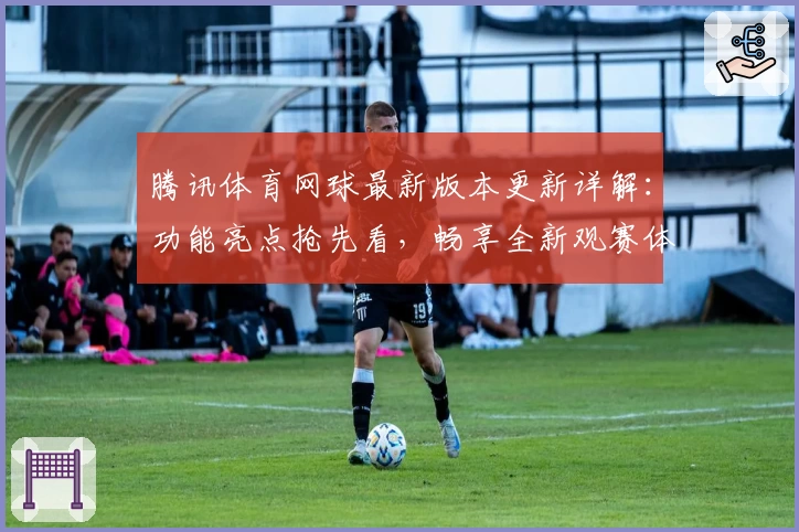 腾讯体育网球最新版本更新详解：功能亮点抢先看，畅享全新观赛体验