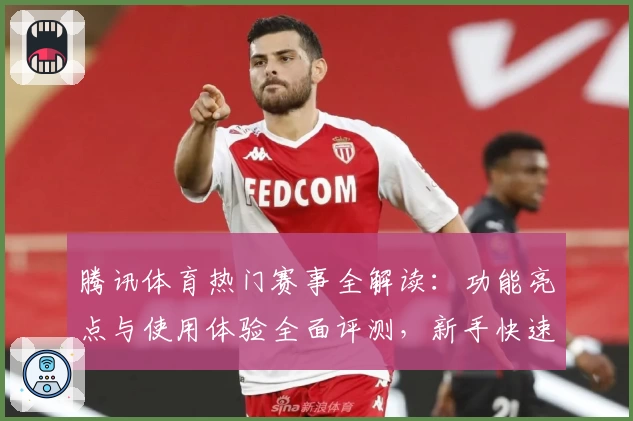 腾讯体育热门赛事全解读：功能亮点与使用体验全面评测，新手快速上手指南