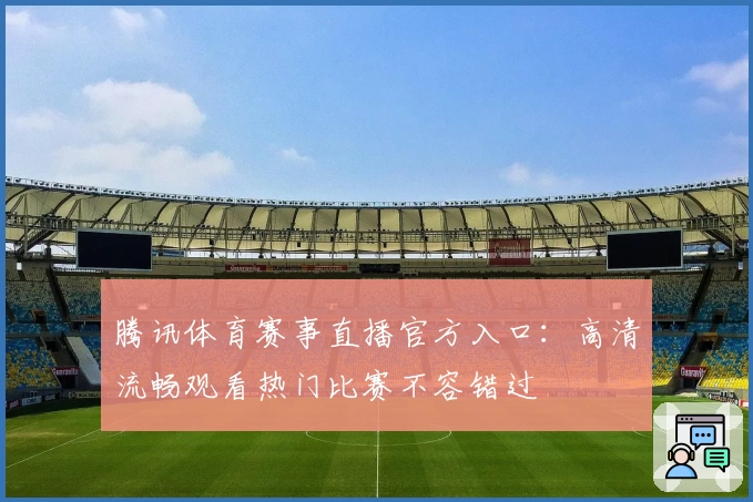 腾讯体育赛事直播官方入口:高清流畅观看热门比赛不容错过