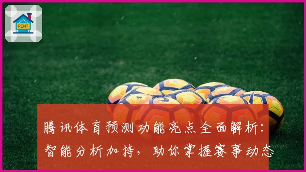 腾讯体育预测功能亮点全面解析：智能分析加持，助你掌握赛事动态