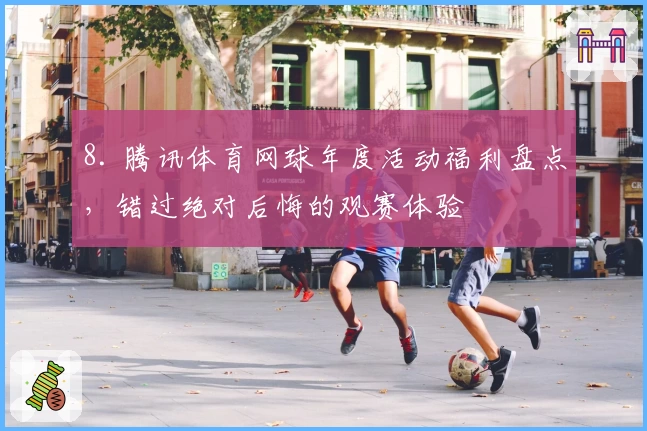 8. 腾讯体育网球年度活动福利盘点，错过绝对后悔的观赛体验