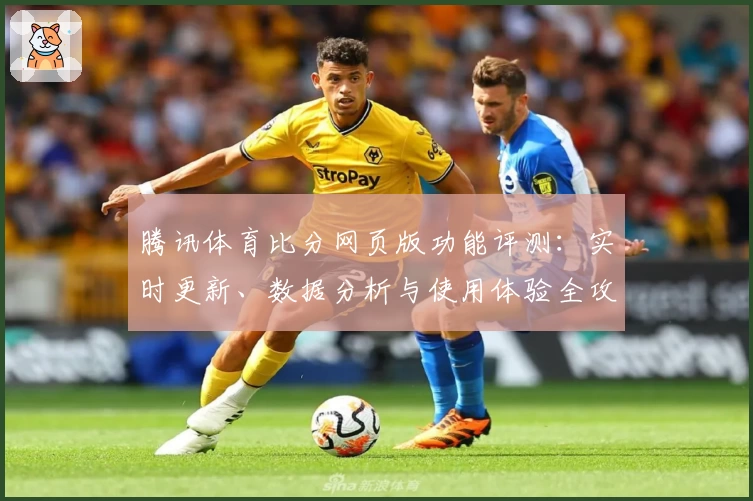 腾讯体育比分网页版功能评测：实时更新、数据分析与使用体验全攻略