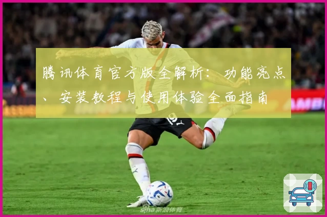 腾讯体育官方版全解析：功能亮点、安装教程与使用体验全面指南