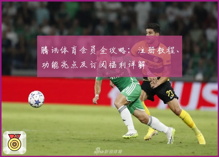 腾讯体育会员全攻略：注册教程、功能亮点及订阅福利详解