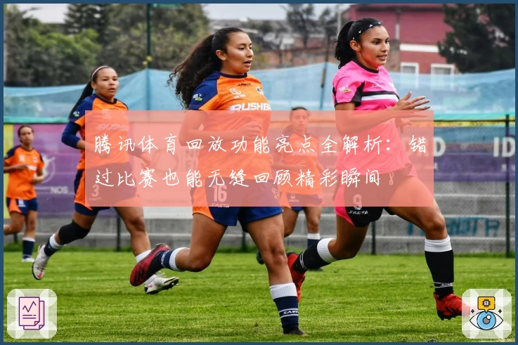 腾讯体育回放功能亮点全解析：错过比赛也能无缝回顾精彩瞬间