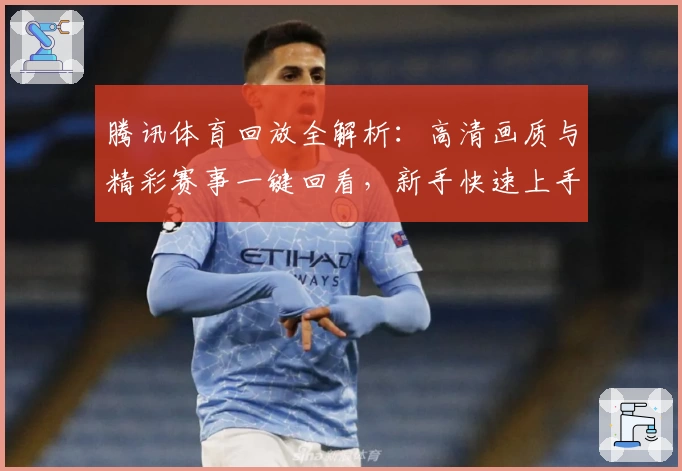 腾讯体育回放全解析:高清画质与精彩赛事一键回看,新手快速上手指南