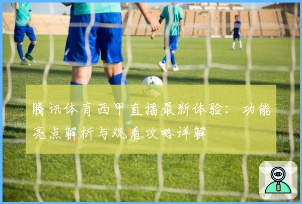 腾讯体育西甲直播最新体验：功能亮点解析与观看攻略详解