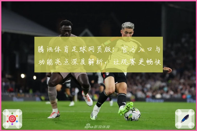 腾讯体育足球网页版：官方入口与功能亮点深度解析，让观赛更畅快