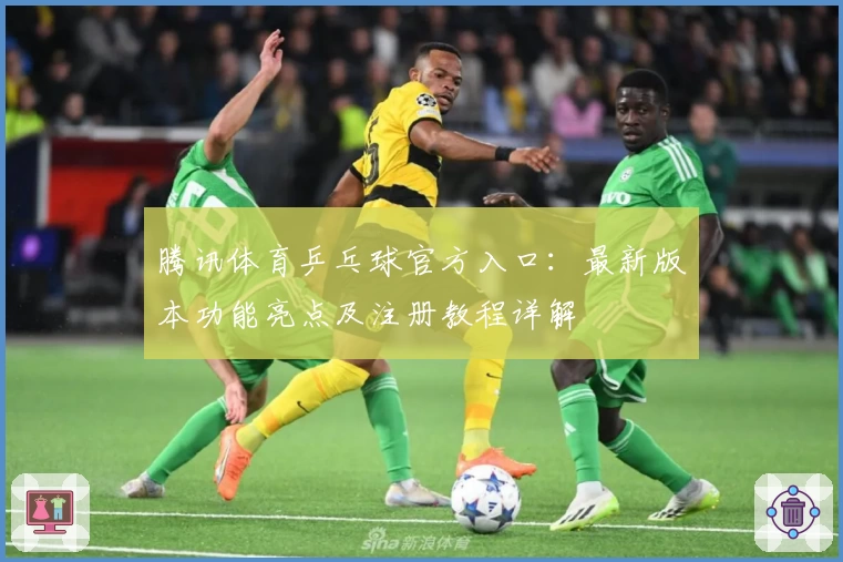 腾讯体育乒乓球官方入口：最新版本功能亮点及注册教程详解