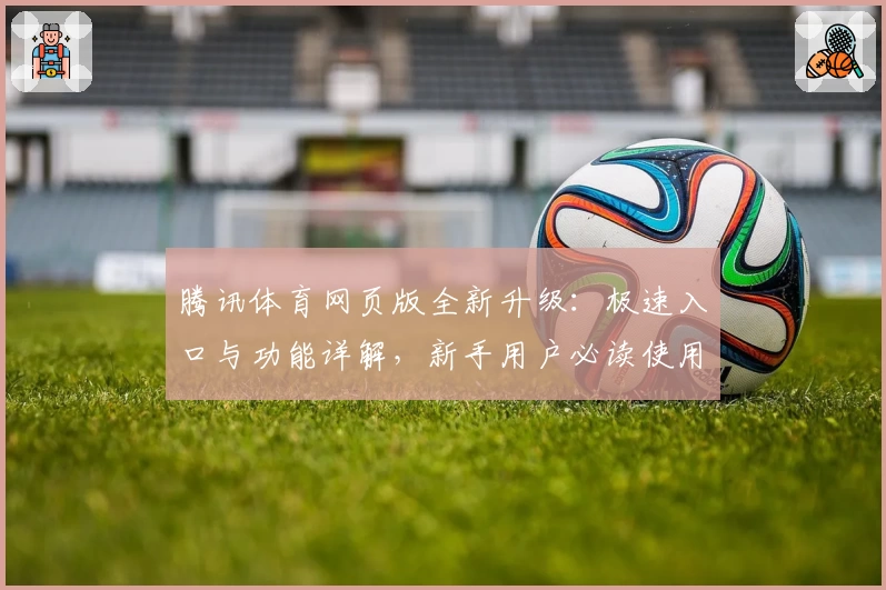 腾讯体育网页版全新升级：极速入口与功能详解，新手用户必读使用指南