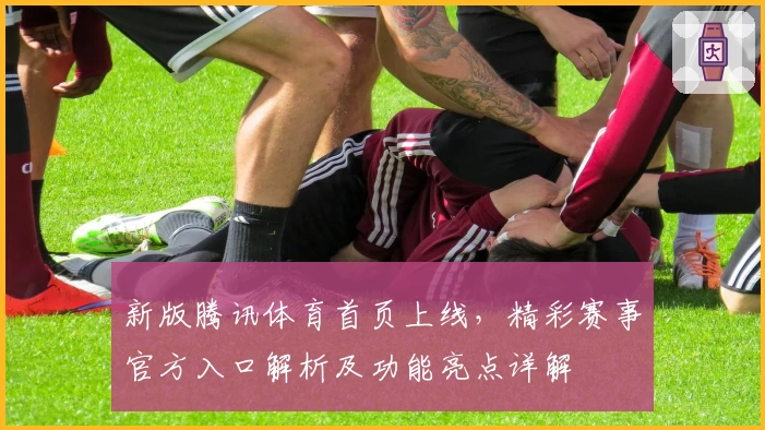 新版腾讯体育首页上线，精彩赛事官方入口解析及功能亮点详解