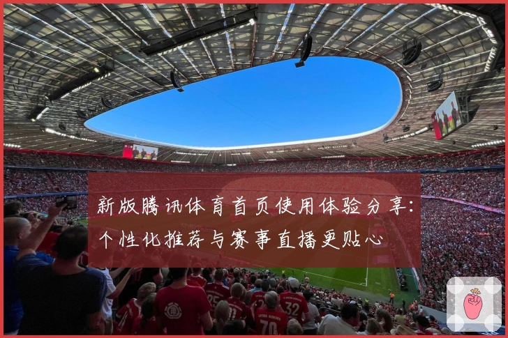 新版腾讯体育首页使用体验分享：个性化推荐与赛事直播更贴心