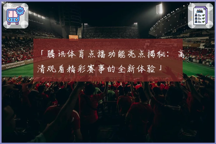 「腾讯体育点播功能亮点揭秘：高清观看精彩赛事的全新体验」