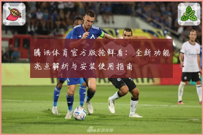 腾讯体育官方版抢鲜看：全新功能亮点解析与安装使用指南