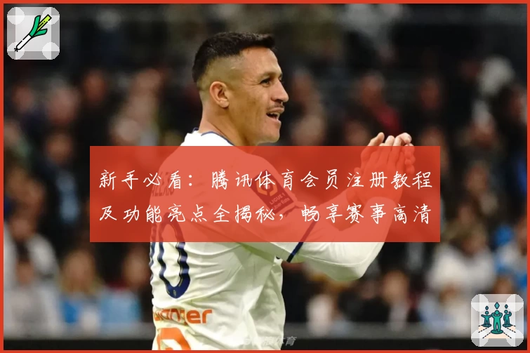 新手必看：腾讯体育会员注册教程及功能亮点全揭秘，畅享赛事高清大屏体验