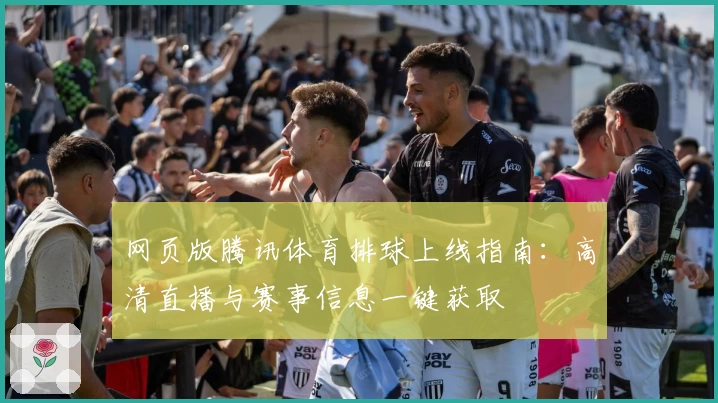 网页版腾讯体育排球上线指南：高清直播与赛事信息一键获取