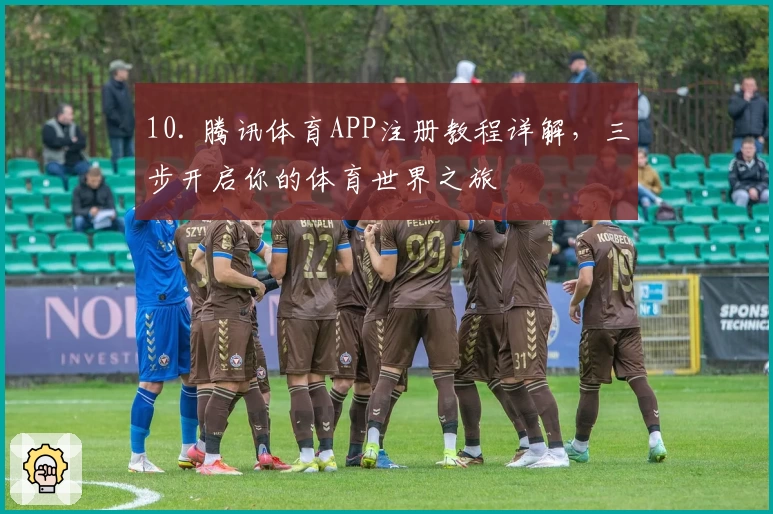 10. 腾讯体育APP注册教程详解,三步开启你的体育世界之旅