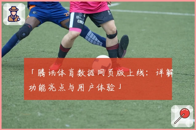 「腾讯体育数据网页版上线:详解功能亮点与用户体验」