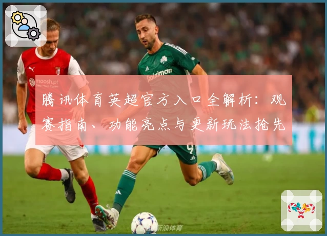 腾讯体育英超官方入口全解析：观赛指南、功能亮点与更新玩法抢先看