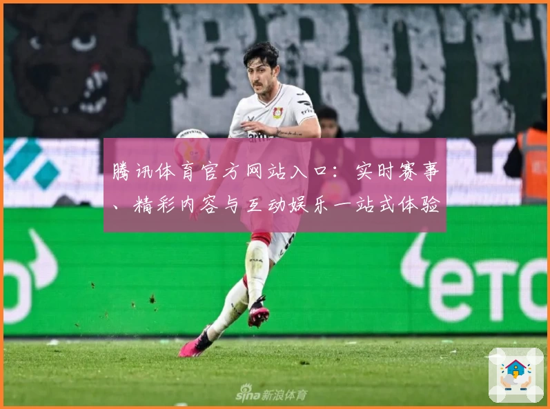 腾讯体育官方网站入口：实时赛事、精彩内容与互动娱乐一站式体验