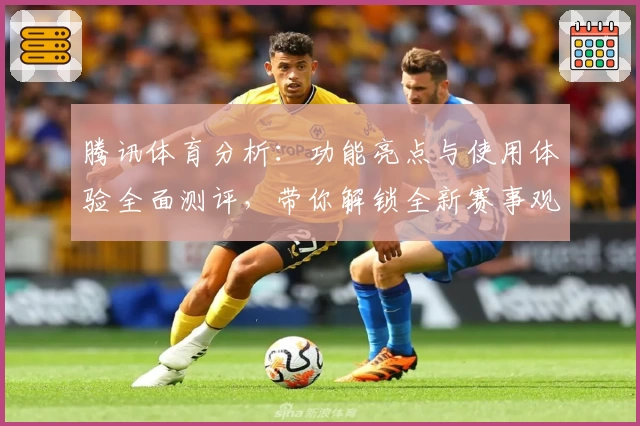 腾讯体育分析：功能亮点与使用体验全面测评，带你解锁全新赛事观赛攻略