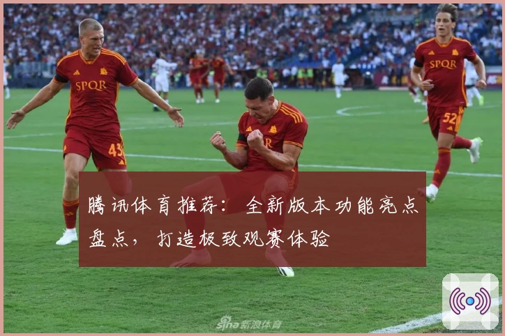 腾讯体育推荐：全新版本功能亮点盘点，打造极致观赛体验