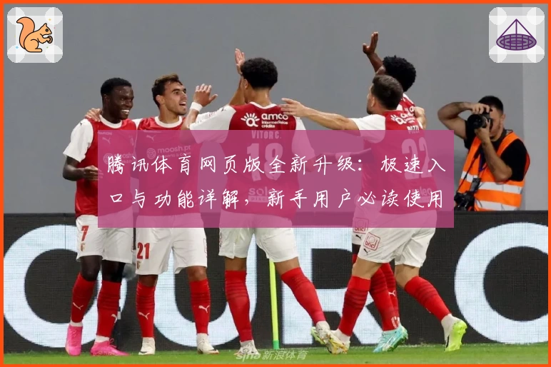 腾讯体育网页版全新升级：极速入口与功能详解，新手用户必读使用指南
