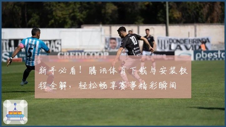 新手必看！腾讯体育下载与安装教程全解，轻松畅享赛事精彩瞬间