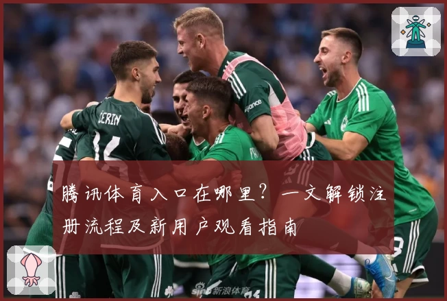 腾讯体育入口在哪里？一文解锁注册流程及新用户观看指南