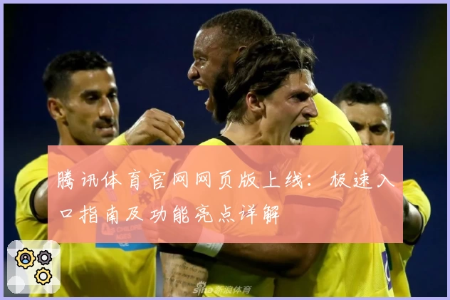 腾讯体育官网网页版上线：极速入口指南及功能亮点详解