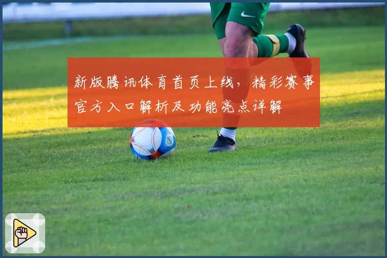 新版腾讯体育首页上线，精彩赛事官方入口解析及功能亮点详解